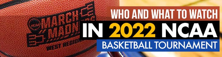 Who and What to Watch in 2022 NCAA Men’s Basketball Tournament